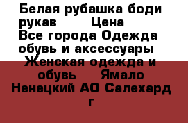 Белая рубашка-боди рукав 3/4 › Цена ­ 500 - Все города Одежда, обувь и аксессуары » Женская одежда и обувь   . Ямало-Ненецкий АО,Салехард г.